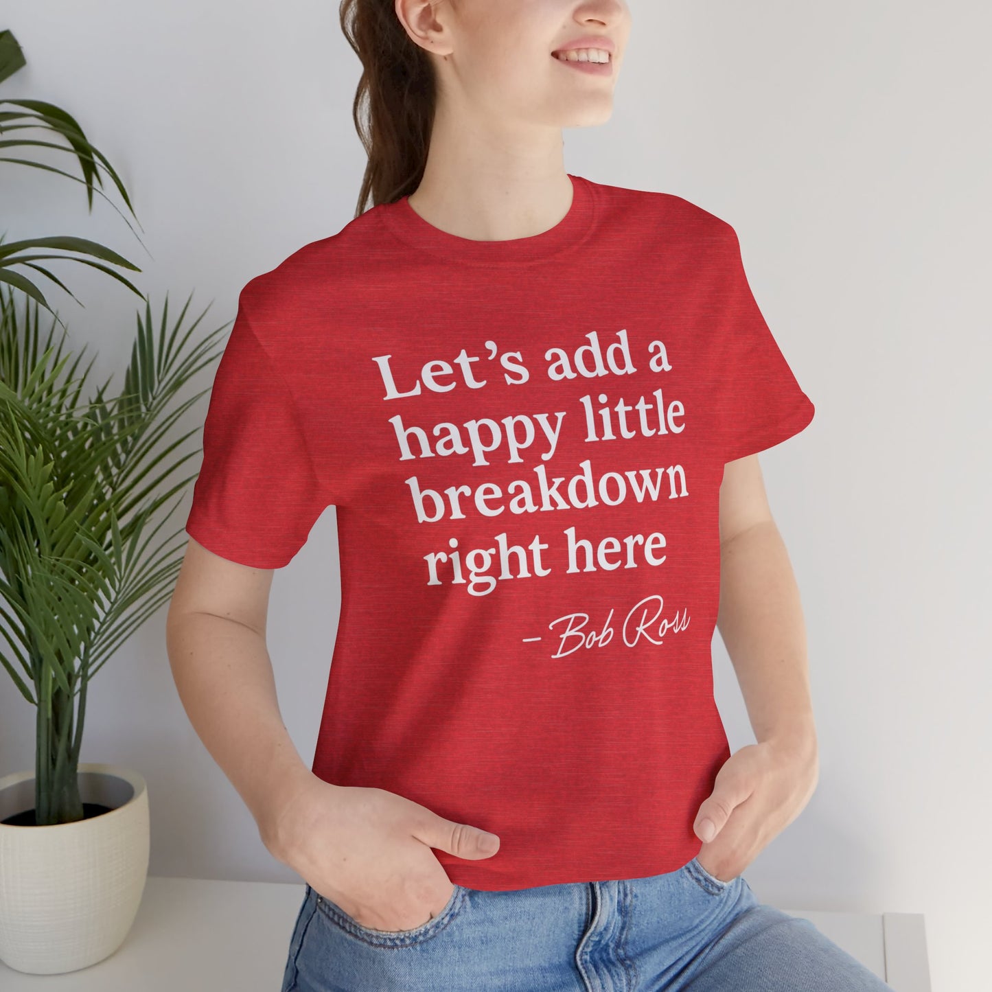 We'll Just Add a Happy Little Breakdown Bob Ross Quote - T-shirt | Funny & Sarcastic | Roly Poly Print