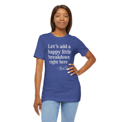 We'll Just Add a Happy Little Breakdown Bob Ross Quote - T-shirt | Funny & Sarcastic | Roly Poly Print