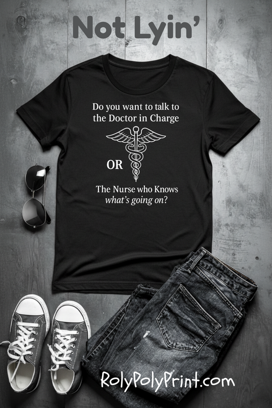 You want the Doctor...or the Nurse who knows what's going on - T-Shirt | Nurses and Healthcare | Roly Poly Print