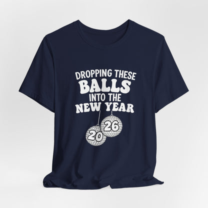 Dropping These Balls Into the New Year 2026 - New Year T-Shirt | Holiday | Roly Poly Print