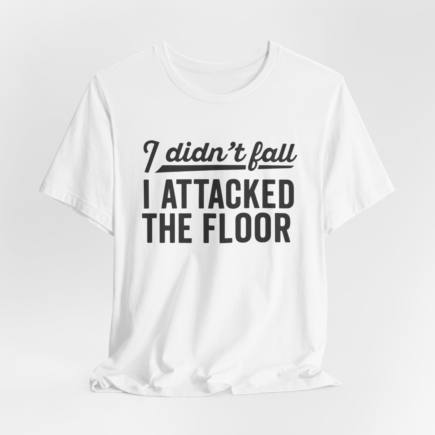 I didn’t fall I attacked the floor - T-Shirt | Funny and Sarcastic | Roly Poly Print