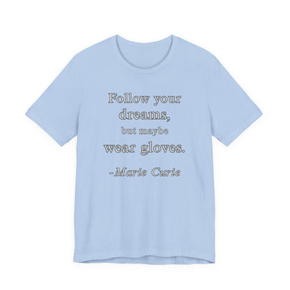 Follow your dreams, but maybe wear gloves - Marie Curie Quote T‑Shirt | Funny and Sarcastic | Roly Poly Print