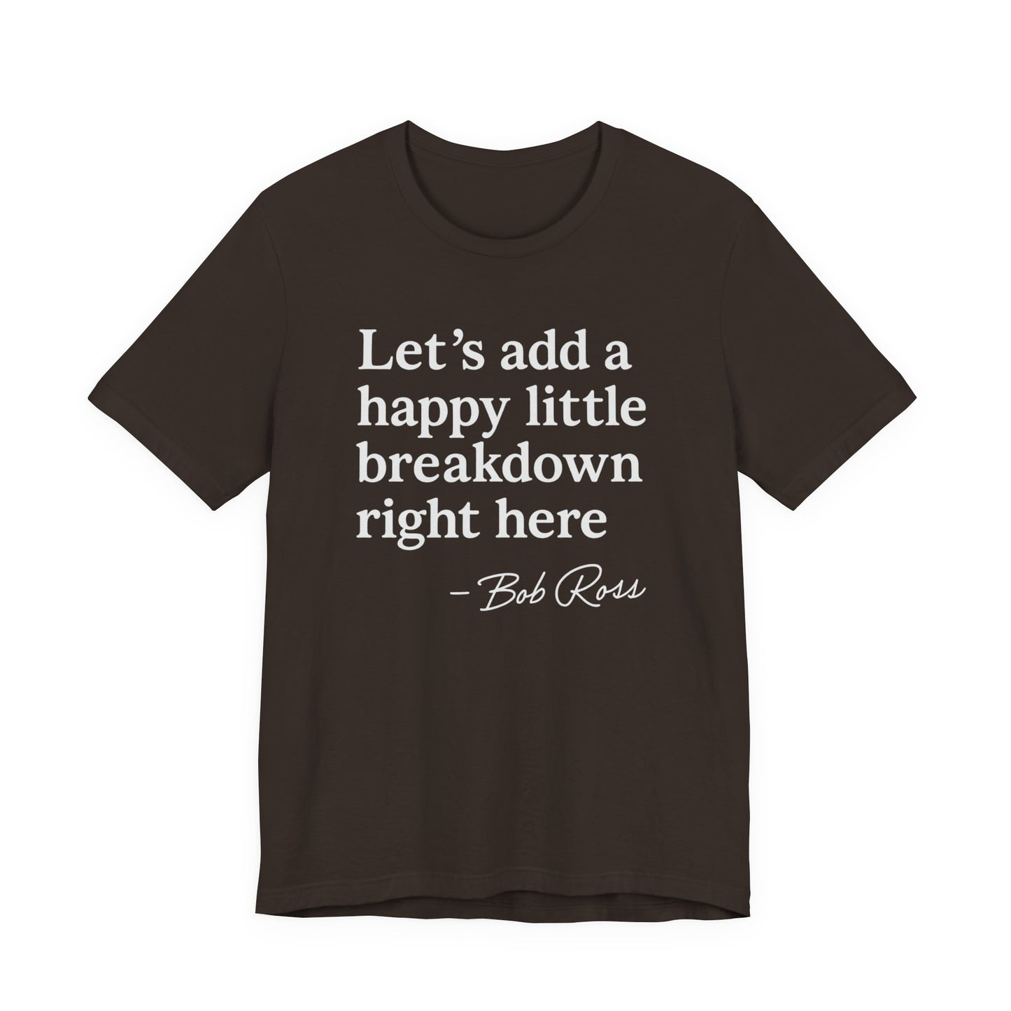 We'll Just Add a Happy Little Breakdown Bob Ross Quote - T-shirt | Funny & Sarcastic | Roly Poly Print