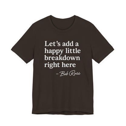 We'll Just Add a Happy Little Breakdown Bob Ross Quote - T-shirt | Funny & Sarcastic | Roly Poly Print