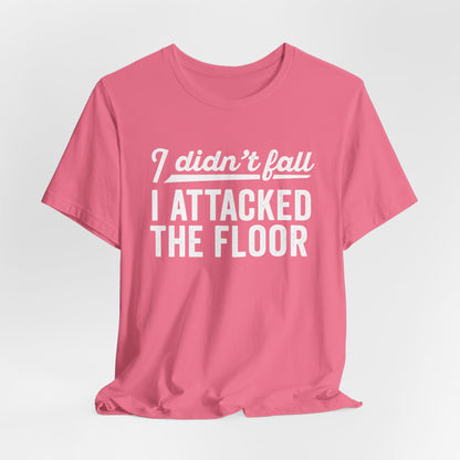 I didn’t fall I attacked the floor - T-Shirt | Funny and Sarcastic | Roly Poly Print