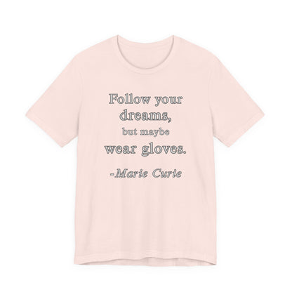 Follow your dreams, but maybe wear gloves - Marie Curie Quote T‑Shirt | Funny and Sarcastic | Roly Poly Print