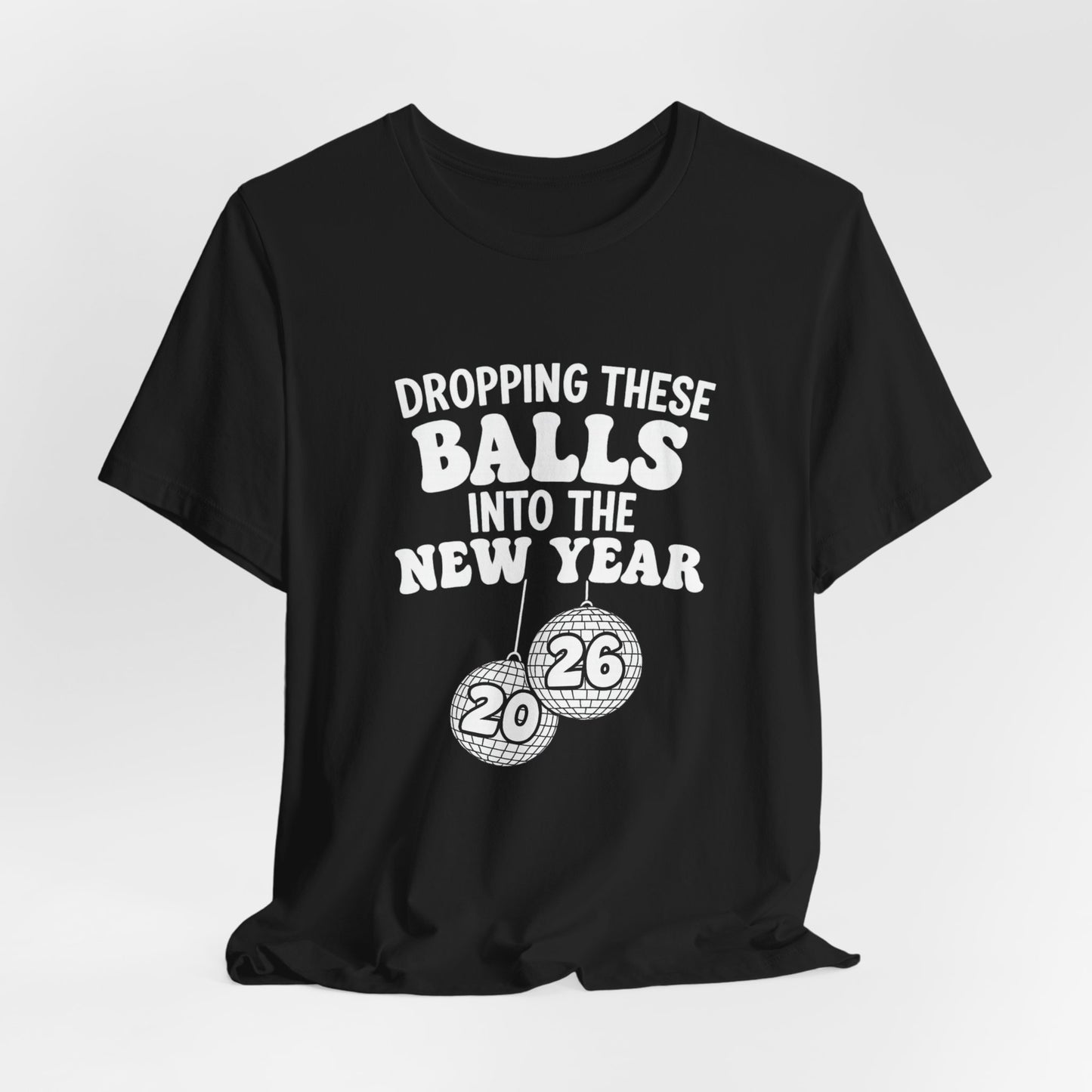 Dropping These Balls Into the New Year 2026 - New Year T-Shirt | Holiday | Roly Poly Print