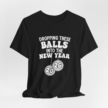 Dropping These Balls Into the New Year 2026 - New Year T-Shirt | Holiday | Roly Poly Print