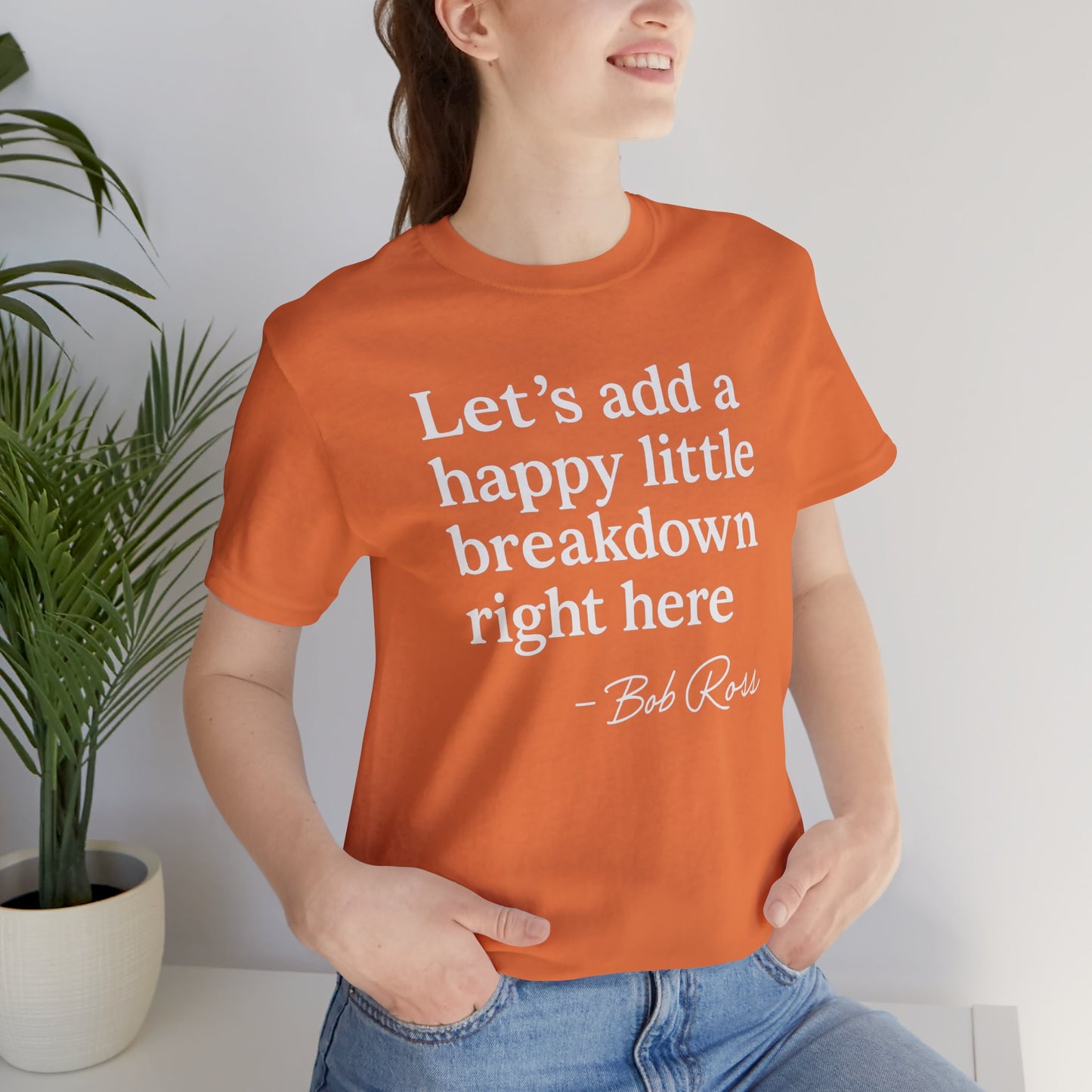 We'll Just Add a Happy Little Breakdown Bob Ross Quote - T-shirt | Funny & Sarcastic | Roly Poly Print