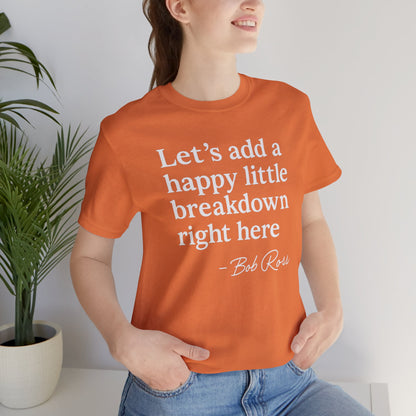 We'll Just Add a Happy Little Breakdown Bob Ross Quote - T-shirt | Funny & Sarcastic | Roly Poly Print