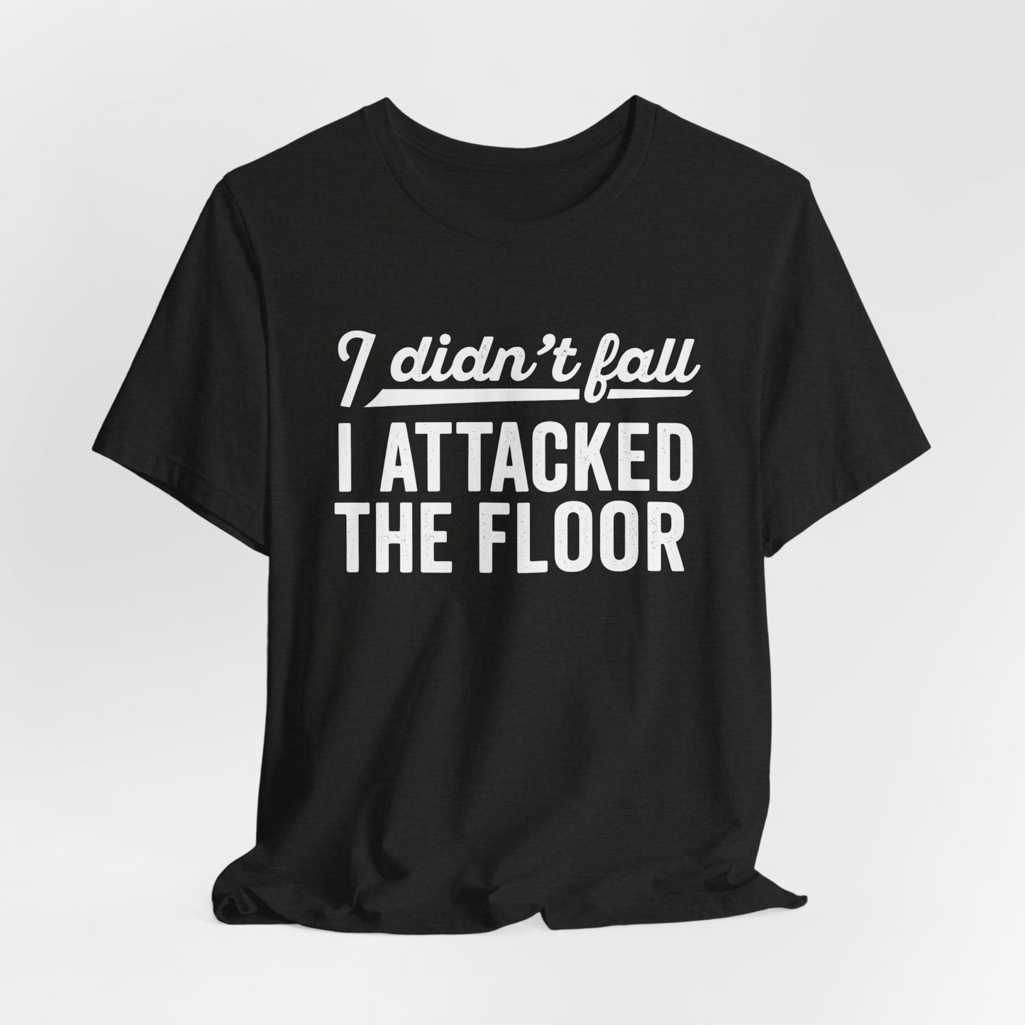 I didn’t fall I attacked the floor - T-Shirt | Funny and Sarcastic | Roly Poly Print