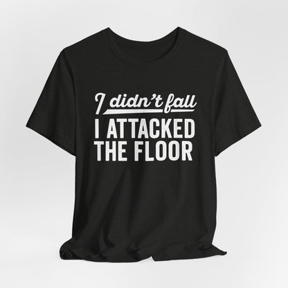 I didn’t fall I attacked the floor - T-Shirt | Funny and Sarcastic | Roly Poly Print