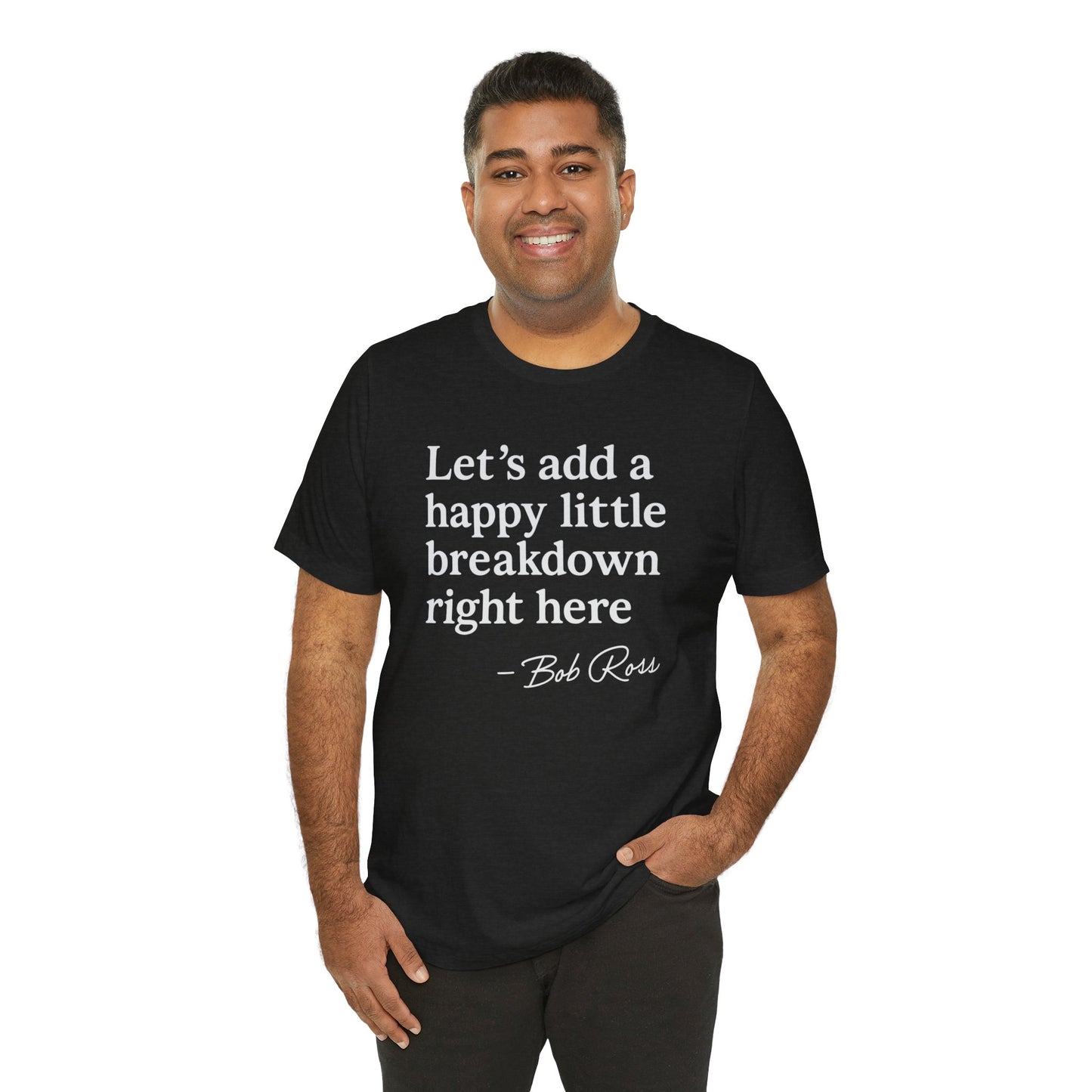 We'll Just Add a Happy Little Breakdown Bob Ross Quote - T-shirt | Funny & Sarcastic | Roly Poly Print