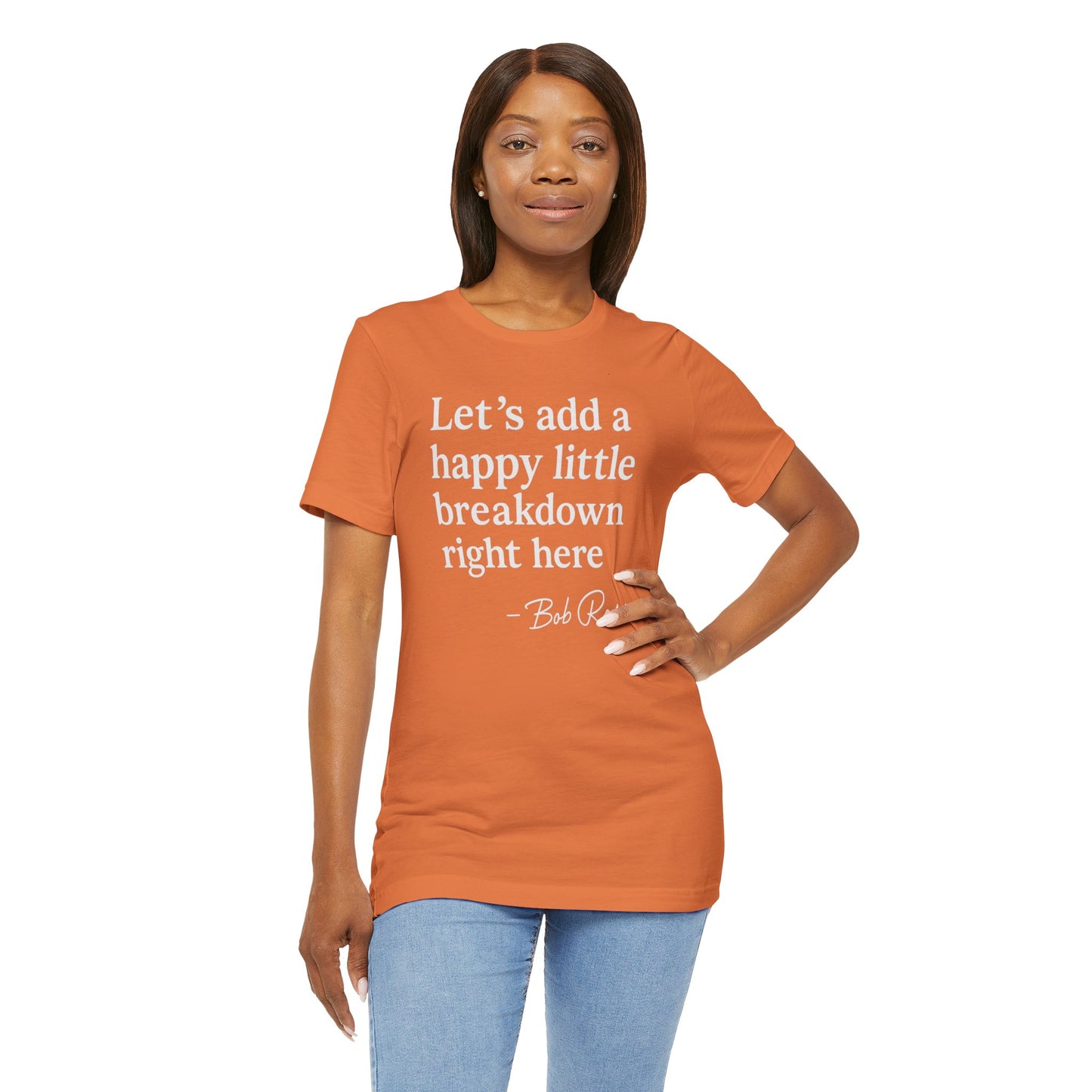 We'll Just Add a Happy Little Breakdown Bob Ross Quote - T-shirt | Funny & Sarcastic | Roly Poly Print