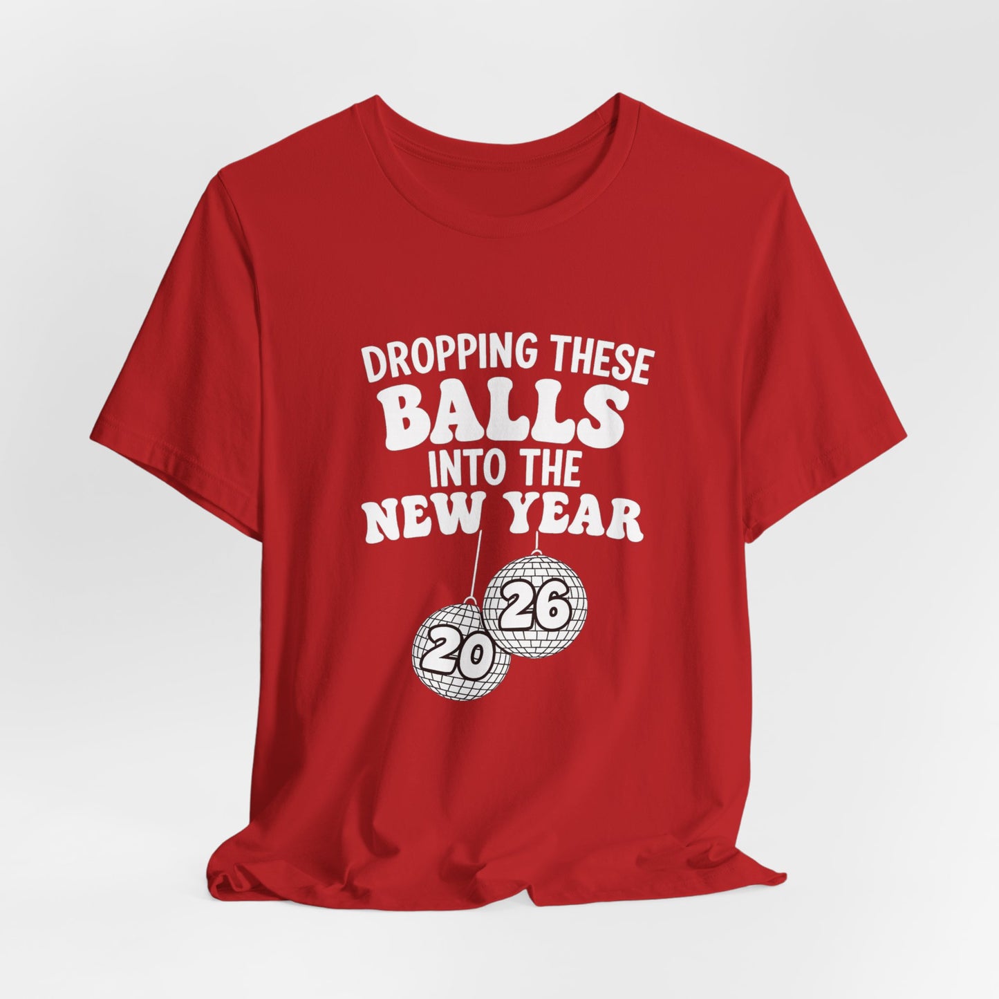 Dropping These Balls Into the New Year 2026 - New Year T-Shirt | Holiday | Roly Poly Print