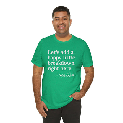 We'll Just Add a Happy Little Breakdown Bob Ross Quote - T-shirt | Funny & Sarcastic | Roly Poly Print