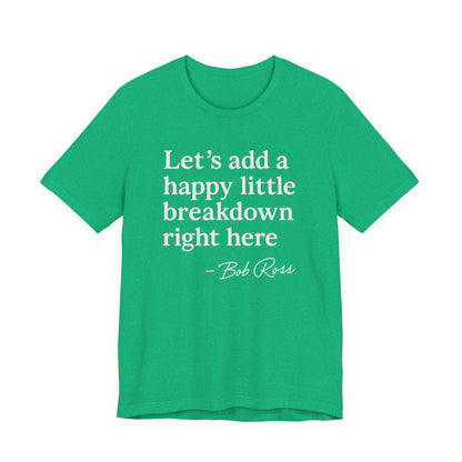 We'll Just Add a Happy Little Breakdown Bob Ross Quote - T-shirt | Funny & Sarcastic | Roly Poly Print