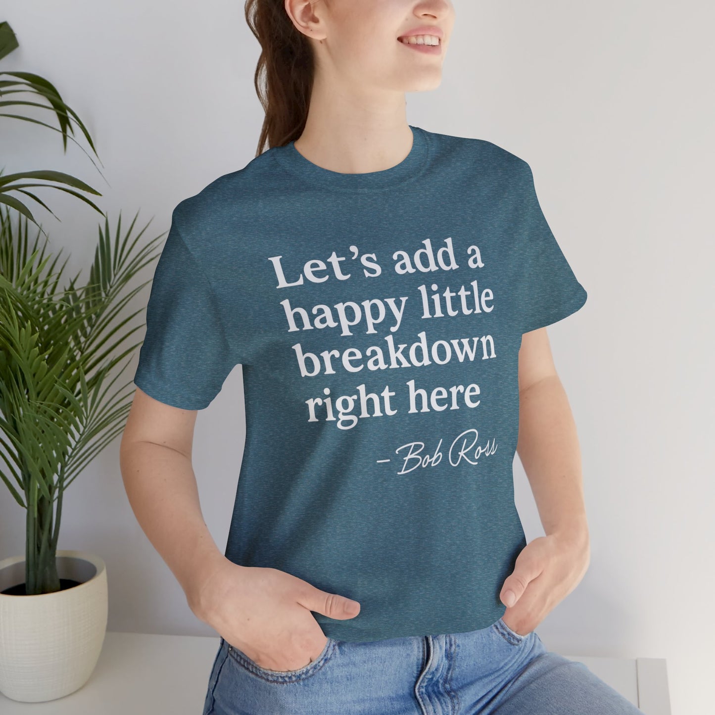We'll Just Add a Happy Little Breakdown Bob Ross Quote - T-shirt | Funny & Sarcastic | Roly Poly Print