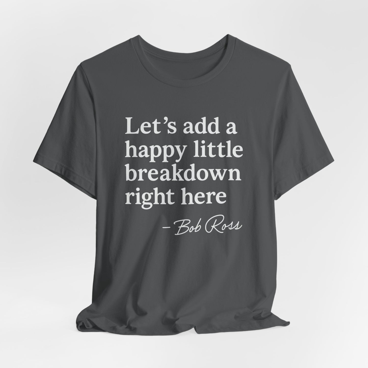 We'll Just Add a Happy Little Breakdown Bob Ross Quote - T-shirt | Funny & Sarcastic | Roly Poly Print
