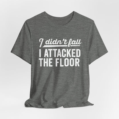 I didn’t fall I attacked the floor - T-Shirt | Funny and Sarcastic | Roly Poly Print