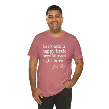 We'll Just Add a Happy Little Breakdown Bob Ross Quote - T-shirt | Funny & Sarcastic | Roly Poly Print