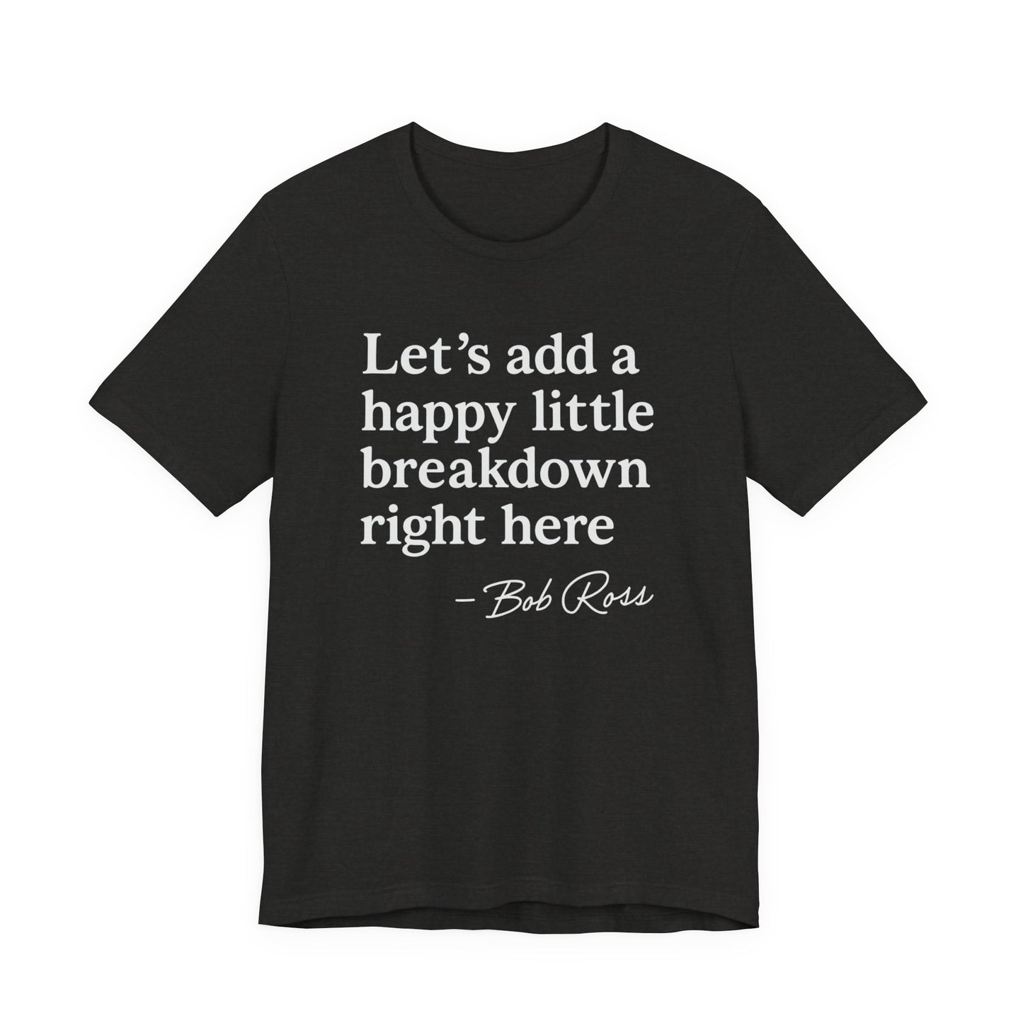 We'll Just Add a Happy Little Breakdown Bob Ross Quote - T-shirt | Funny & Sarcastic | Roly Poly Print