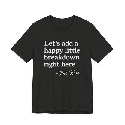 We'll Just Add a Happy Little Breakdown Bob Ross Quote - T-shirt | Funny & Sarcastic | Roly Poly Print