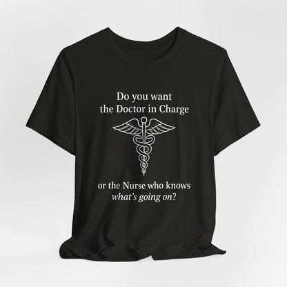 You want the Doctor...or the Nurse who knows what's going on - T-Shirt | Nurses and Healthcare | Roly Poly Print