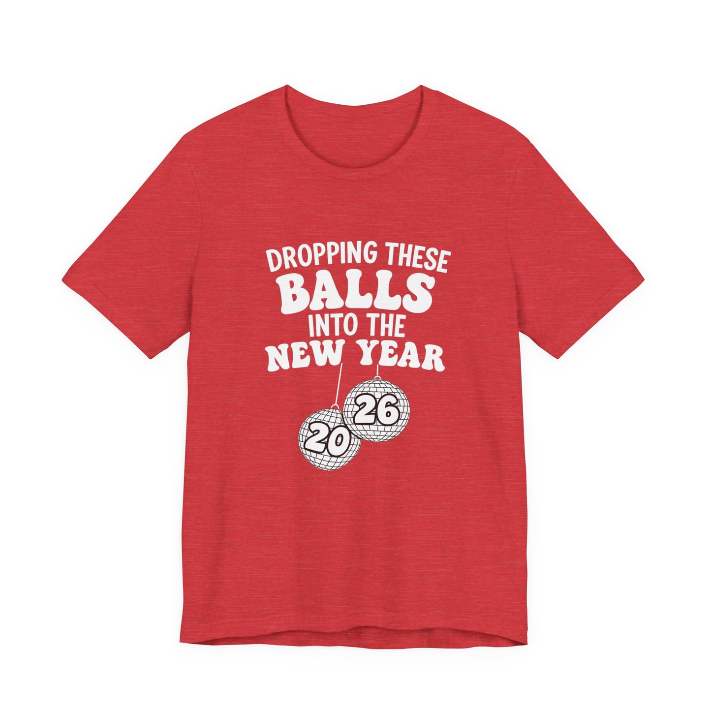 Dropping These Balls Into the New Year 2026 - New Year T-Shirt | Holiday | Roly Poly Print