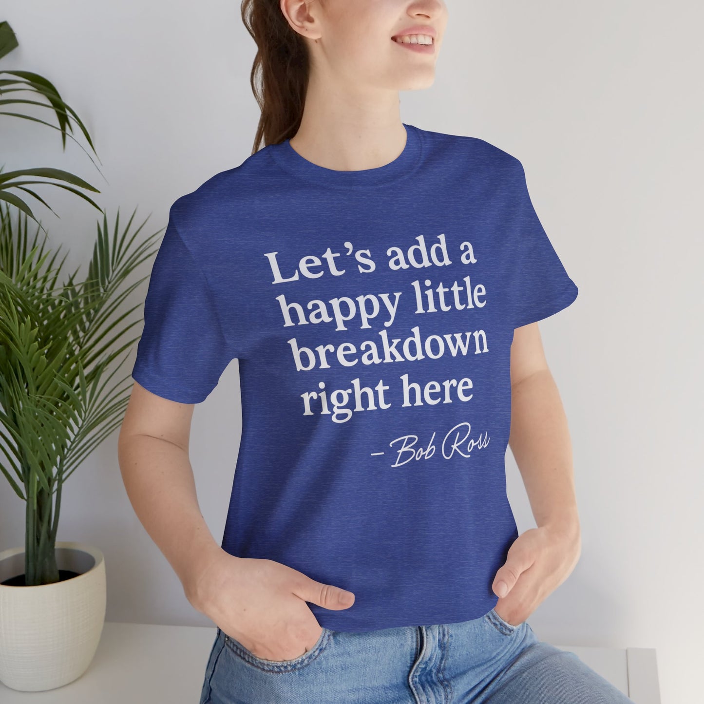 We'll Just Add a Happy Little Breakdown Bob Ross Quote - T-shirt | Funny & Sarcastic | Roly Poly Print