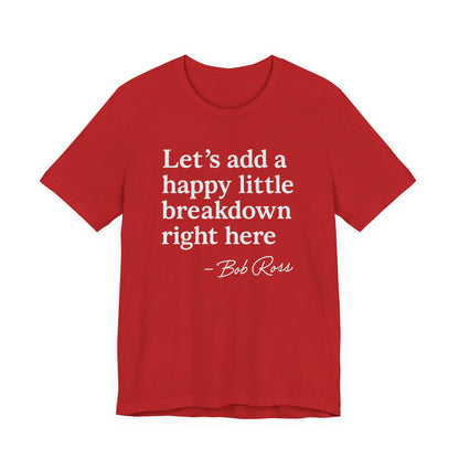 We'll Just Add a Happy Little Breakdown Bob Ross Quote - T-shirt | Funny & Sarcastic | Roly Poly Print
