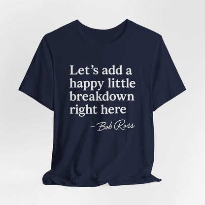 We'll Just Add a Happy Little Breakdown Bob Ross Quote - T-shirt | Funny & Sarcastic | Roly Poly Print