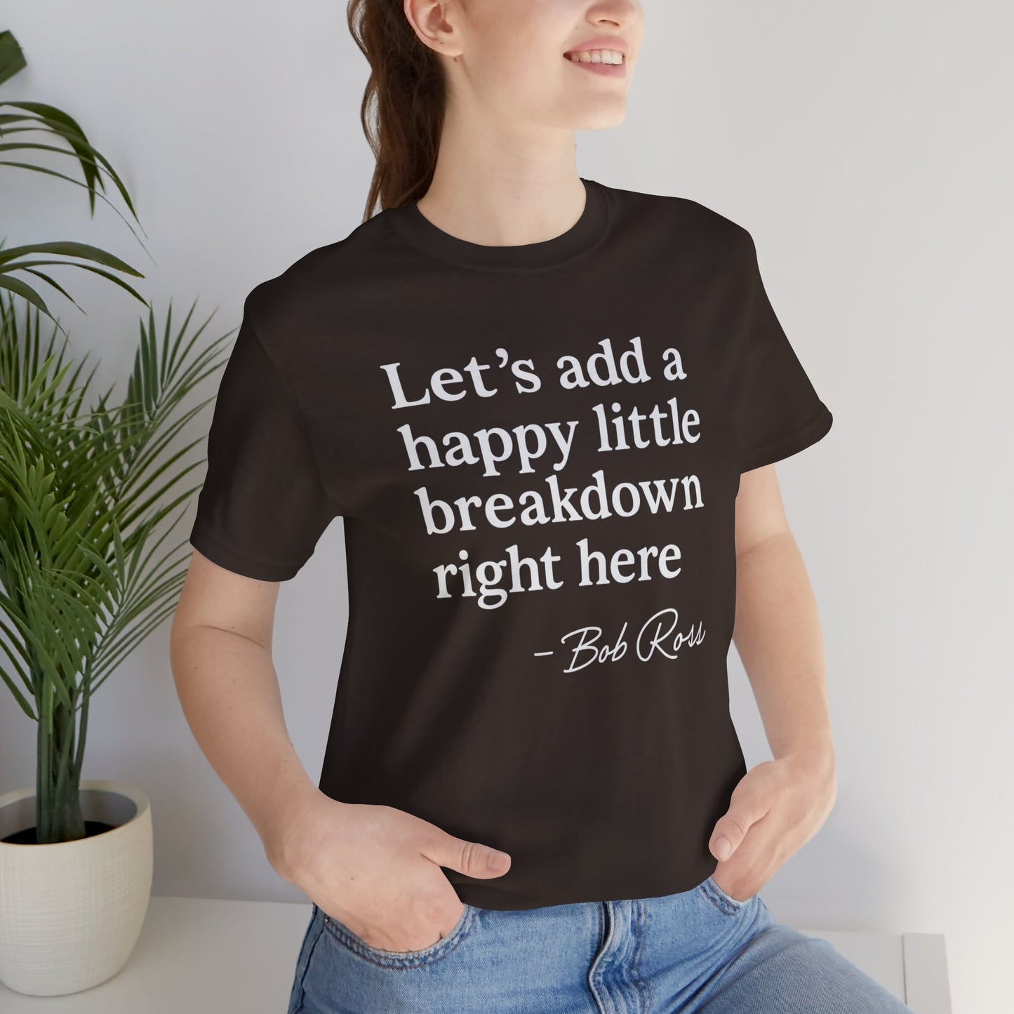 We'll Just Add a Happy Little Breakdown Bob Ross Quote - T-shirt | Funny & Sarcastic | Roly Poly Print
