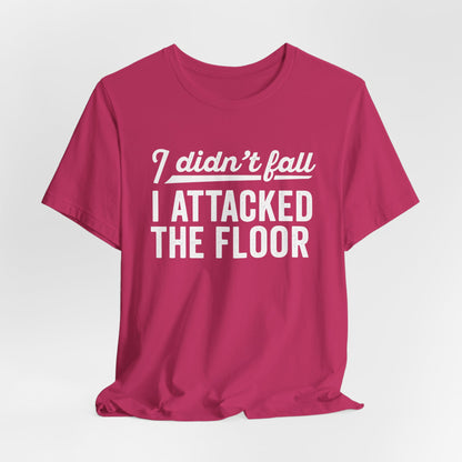 I didn’t fall I attacked the floor - T-Shirt | Funny and Sarcastic | Roly Poly Print