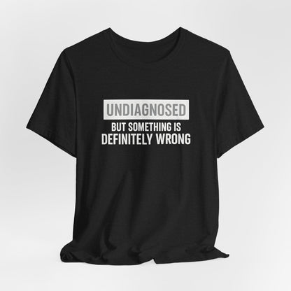 Undiagnosed But Something Is Definitely Wrong - T‑Shirt | Funny & Sarcastic | Roly Poly Print