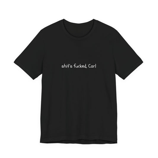Shit's Fucked, Carl Text - T-Shirt | Sarcastic | Roly Poly Print