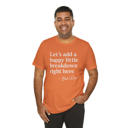 We'll Just Add a Happy Little Breakdown Bob Ross Quote - T-shirt | Funny & Sarcastic | Roly Poly Print