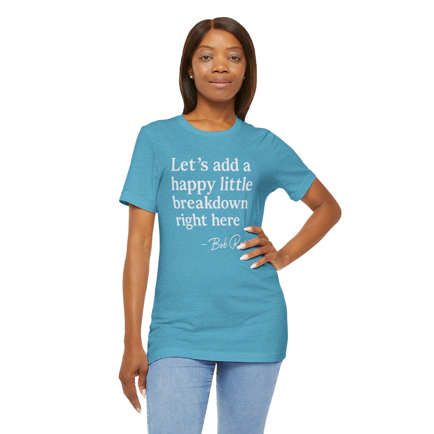 We'll Just Add a Happy Little Breakdown Bob Ross Quote - T-shirt | Funny & Sarcastic | Roly Poly Print