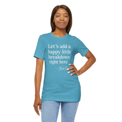 We'll Just Add a Happy Little Breakdown Bob Ross Quote - T-shirt | Funny & Sarcastic | Roly Poly Print
