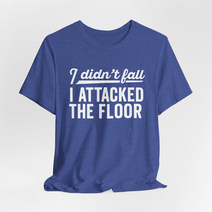 I didn’t fall I attacked the floor - T-Shirt | Funny and Sarcastic | Roly Poly Print
